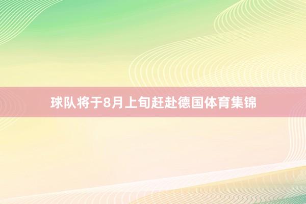 球队将于8月上旬赶赴德国体育集锦
