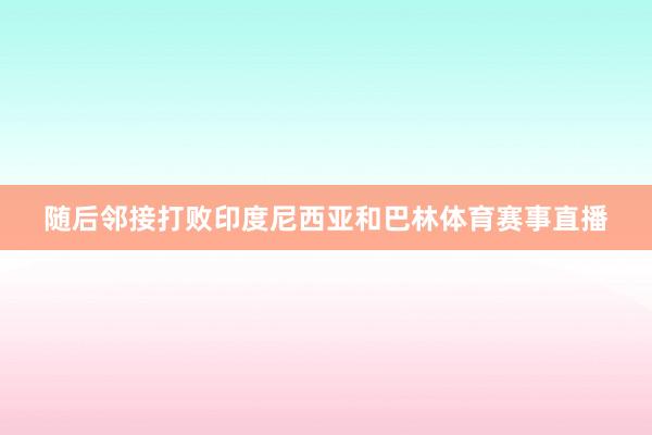 随后邻接打败印度尼西亚和巴林体育赛事直播