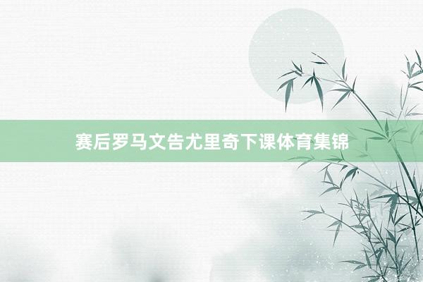 赛后罗马文告尤里奇下课体育集锦