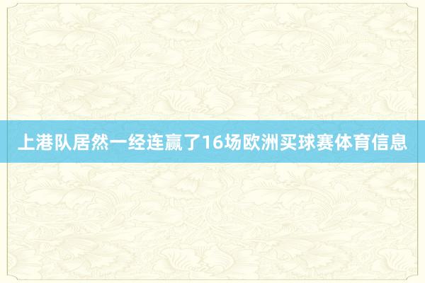 上港队居然一经连赢了16场欧洲买球赛体育信息