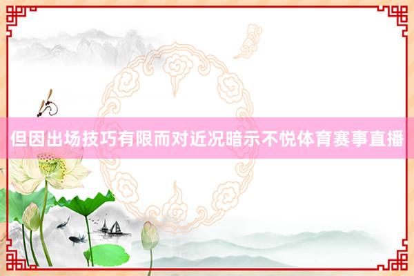 但因出场技巧有限而对近况暗示不悦体育赛事直播
