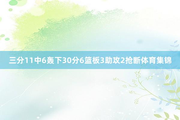 三分11中6轰下30分6篮板3助攻2抢断体育集锦