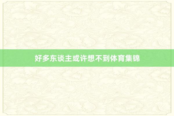 好多东谈主或许想不到体育集锦