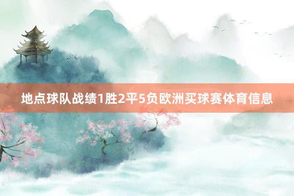 地点球队战绩1胜2平5负欧洲买球赛体育信息