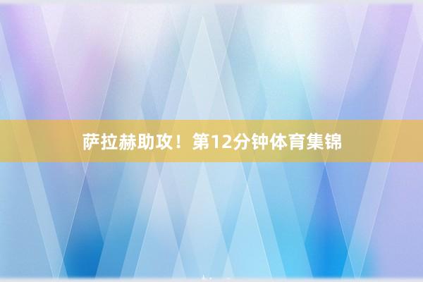 萨拉赫助攻!第12分钟体育集锦