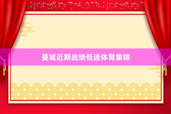 曼城近期战绩低迷体育集锦