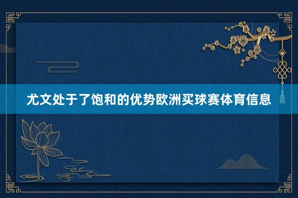 尤文处于了饱和的优势欧洲买球赛体育信息