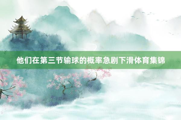他们在第三节输球的概率急剧下滑体育集锦