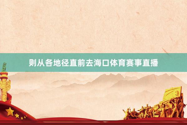 则从各地径直前去海口体育赛事直播