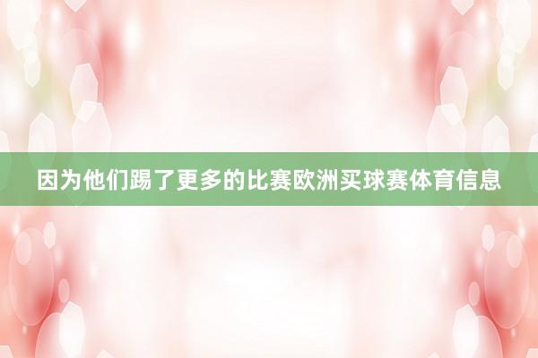 因为他们踢了更多的比赛欧洲买球赛体育信息