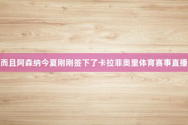 而且阿森纳今夏刚刚签下了卡拉菲奥里体育赛事直播