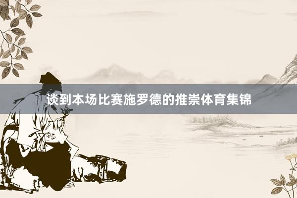 谈到本场比赛施罗德的推崇体育集锦