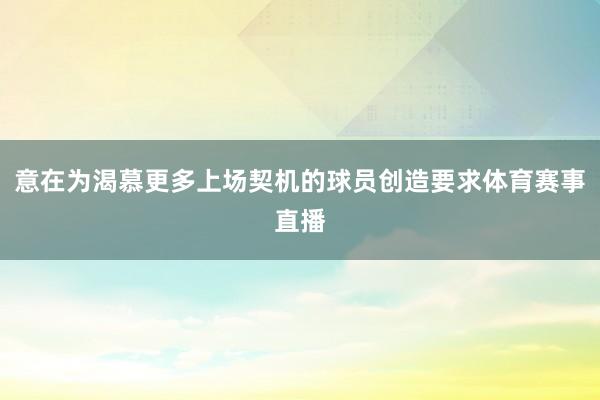 意在为渴慕更多上场契机的球员创造要求体育赛事直播