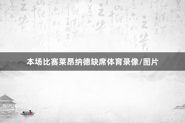 本场比赛莱昂纳德缺席体育录像/图片