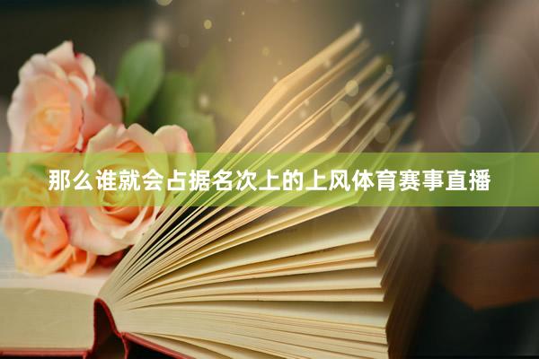 那么谁就会占据名次上的上风体育赛事直播