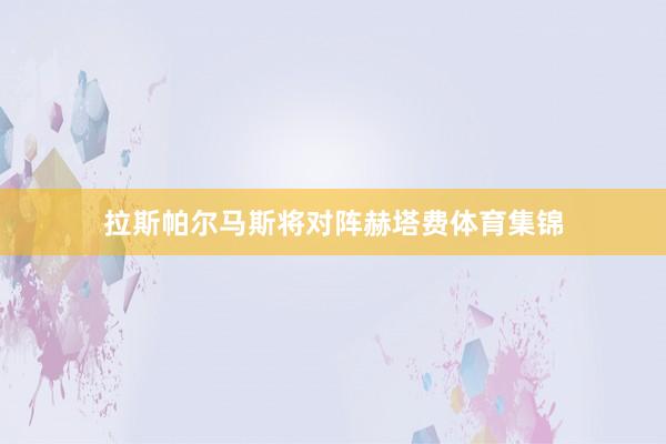 拉斯帕尔马斯将对阵赫塔费体育集锦