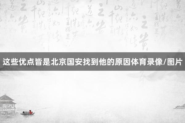 这些优点皆是北京国安找到他的原因体育录像/图片