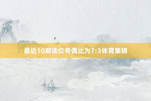 最近10期该位奇偶比为7:3体育集锦