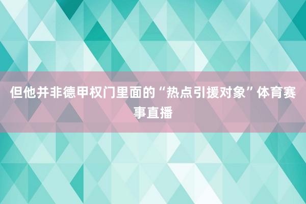 但他并非德甲权门里面的“热点引援对象”体育赛事直播
