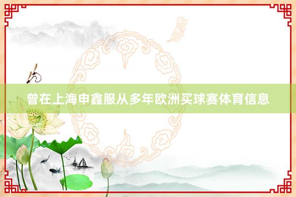 曾在上海申鑫服从多年欧洲买球赛体育信息