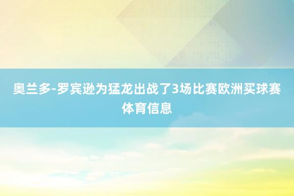 奥兰多-罗宾逊为猛龙出战了3场比赛欧洲买球赛体育信息
