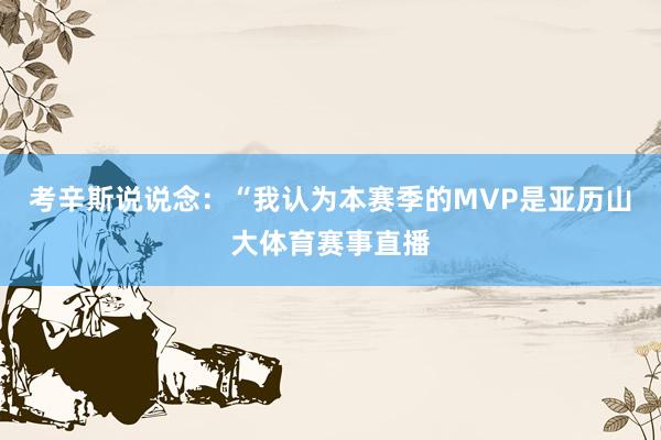 考辛斯说说念：“我认为本赛季的MVP是亚历山大体育赛事直播