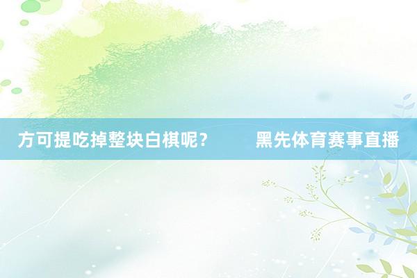 方可提吃掉整块白棋呢？        黑先体育赛事直播