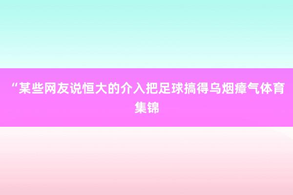 “某些网友说恒大的介入把足球搞得乌烟瘴气体育集锦