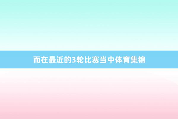 而在最近的3轮比赛当中体育集锦