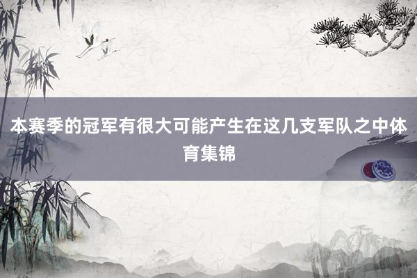 本赛季的冠军有很大可能产生在这几支军队之中体育集锦