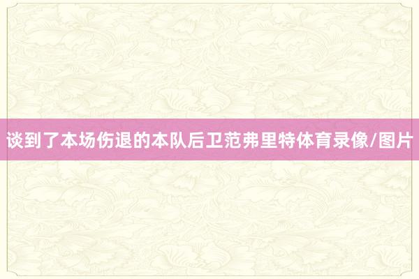 谈到了本场伤退的本队后卫范弗里特体育录像/图片