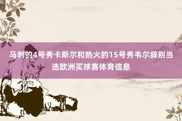 马刺的4号秀卡斯尔和热火的15号秀韦尔辞别当选欧洲买球赛体育信息