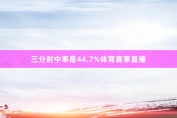 三分射中率是44.7%体育赛事直播