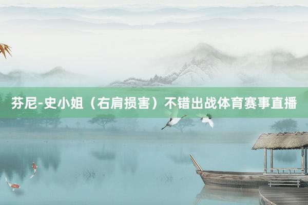 芬尼-史小姐（右肩损害）不错出战体育赛事直播