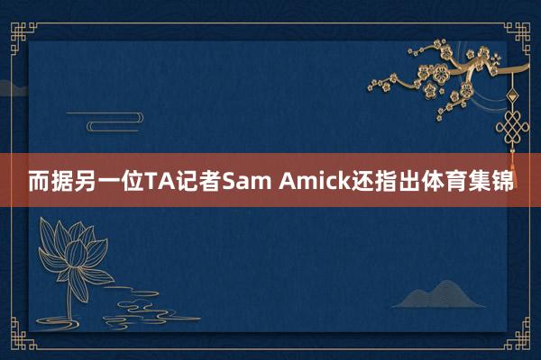 而据另一位TA记者Sam Amick还指出体育集锦