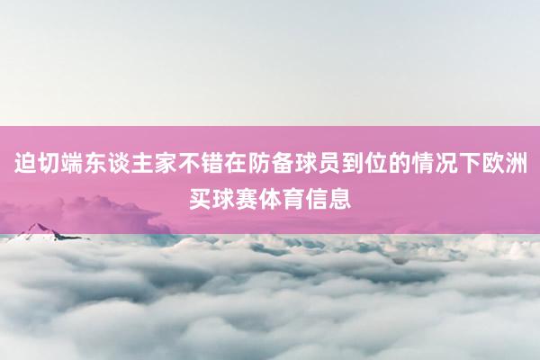 迫切端东谈主家不错在防备球员到位的情况下欧洲买球赛体育信息