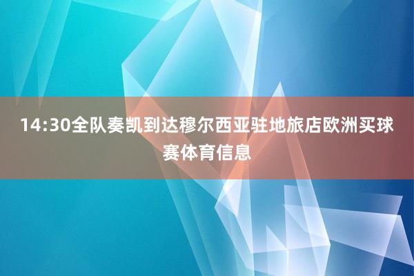 14:30全队奏凯到达穆尔西亚驻地旅店欧洲买球赛体育信息