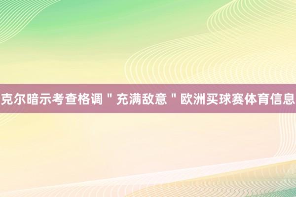 克尔暗示考查格调＂充满敌意＂欧洲买球赛体育信息