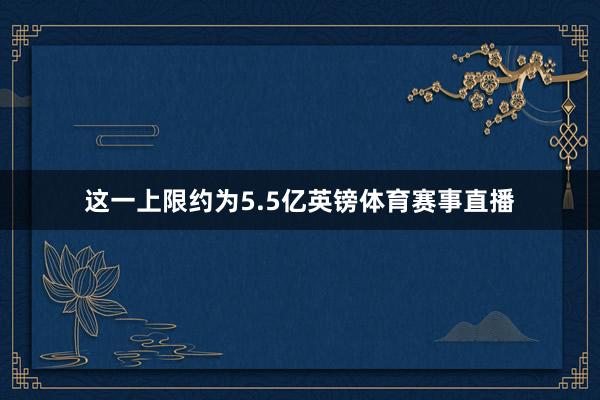 这一上限约为5.5亿英镑体育赛事直播