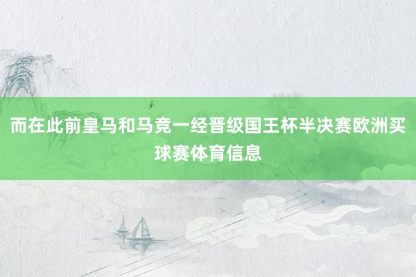 而在此前皇马和马竞一经晋级国王杯半决赛欧洲买球赛体育信息