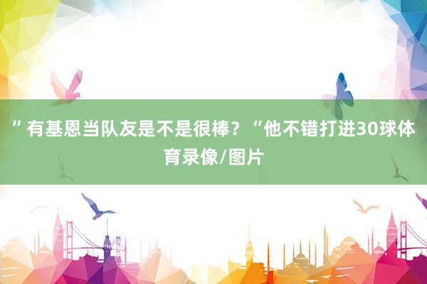 ”有基恩当队友是不是很棒？“他不错打进30球体育录像/图片
