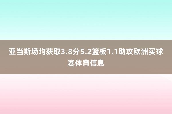 亚当斯场均获取3.8分5.2篮板1.1助攻欧洲买球赛体育信息