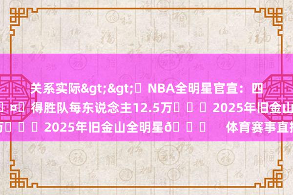 关系实际>>⭐NBA全明星官宣：四队三赛袖珍锦标赛时势🤑得胜队每东说念主12.5万			2025年旧金山全明星🌟    体育赛事直播
