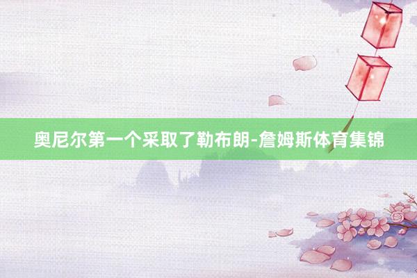 奥尼尔第一个采取了勒布朗-詹姆斯体育集锦