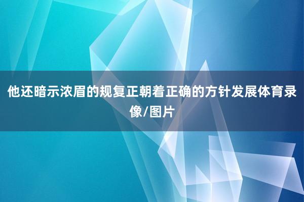 他还暗示浓眉的规复正朝着正确的方针发展体育录像/图片
