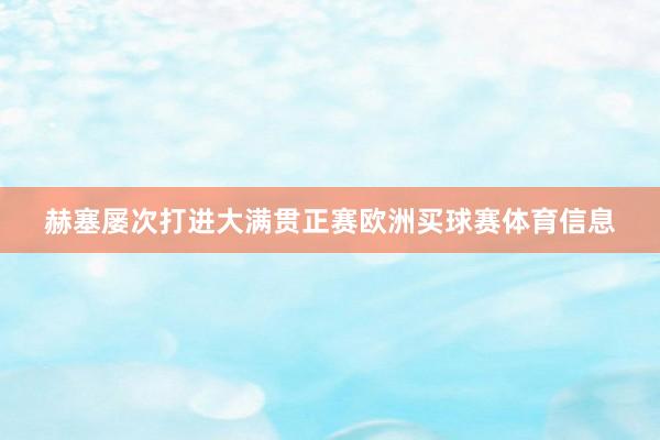 赫塞屡次打进大满贯正赛欧洲买球赛体育信息