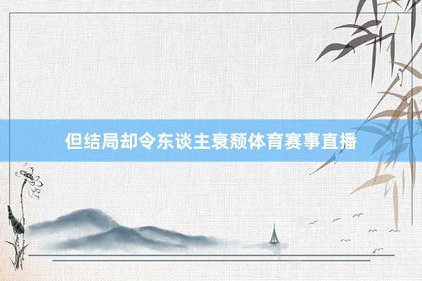 但结局却令东谈主衰颓体育赛事直播