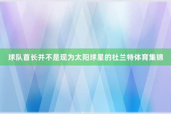 球队首长并不是现为太阳球星的杜兰特体育集锦