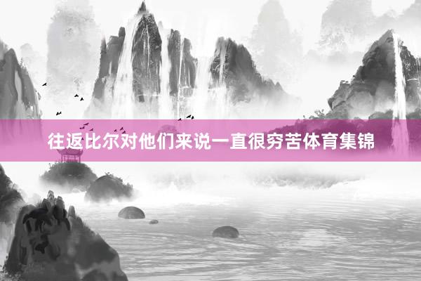往返比尔对他们来说一直很穷苦体育集锦