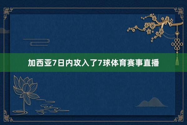 加西亚7日内攻入了7球体育赛事直播